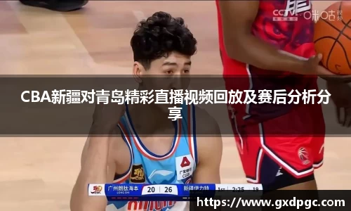 CBA新疆对青岛精彩直播视频回放及赛后分析分享