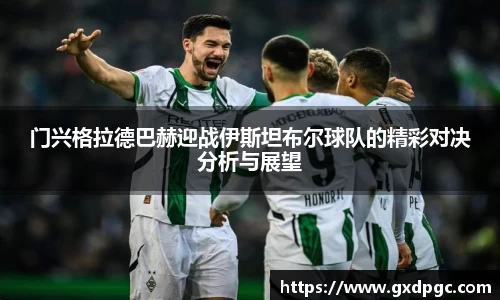 门兴格拉德巴赫迎战伊斯坦布尔球队的精彩对决分析与展望