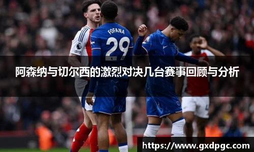 阿森纳与切尔西的激烈对决几台赛事回顾与分析