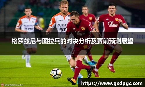 格罗兹尼与图拉兵的对决分析及赛前预测展望